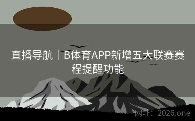 直播导航|B体育APP新增五大联赛赛程提醒功能 直播导航|B体育APP新增五大联赛赛程提醒功能