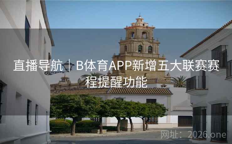 直播导航|B体育APP新增五大联赛赛程提醒功能 直播导航|B体育APP新增五大联赛赛程提醒功能