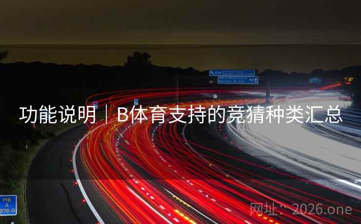 功能说明|B体育支持的竞猜种类汇总 功能说明|B体育支持的竞猜种类汇总