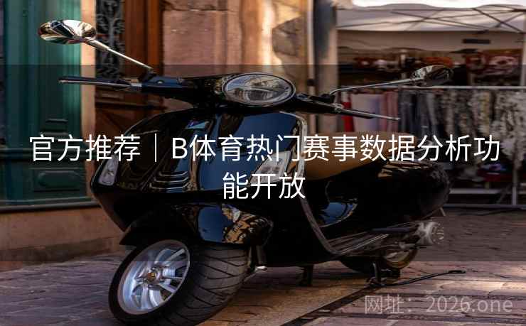 官方推荐|B体育热门赛事数据分析功能开放 官方推荐|B体育热门赛事数据分析功能开放