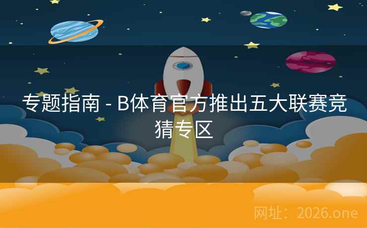 专题指南 - B体育官方推出五大联赛竞猜专区 专题指南 - B体育官方推出五大联赛竞猜专区