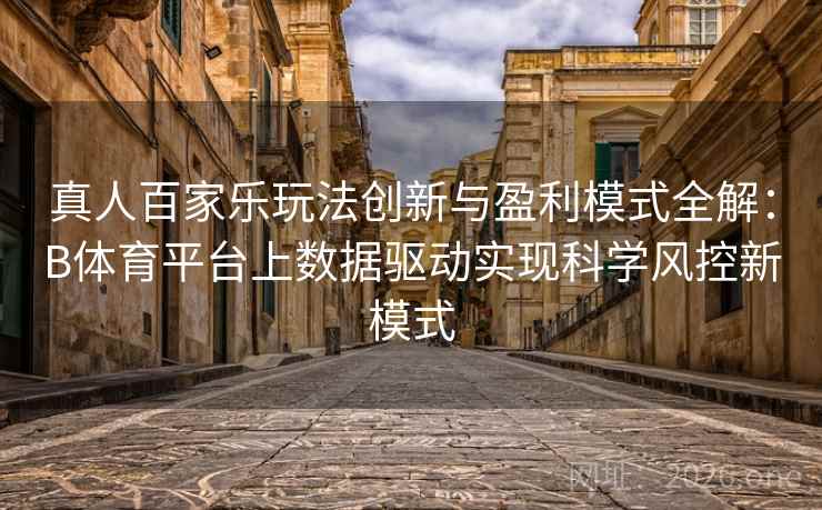 真人百家乐玩法创新与盈利模式全解:B体育平台上数据驱动实现科学风控新模式 真人百家乐玩法创新与盈利模式全解:B体育平台上数据驱动实现科学风控新模式
