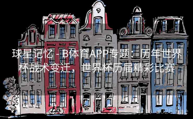 球星记忆 - B体育APP专题:历年世界杯战术变迁,世界杯历届精彩比赛 球星记忆 - B体育APP专题:历年世界杯战术变迁,世界杯历届精彩比赛