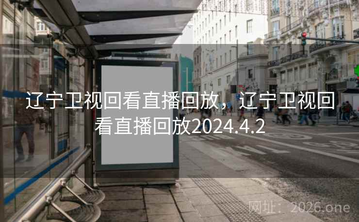 辽宁卫视回看直播回放,辽宁卫视回看直播回放2024.4.2 辽宁卫视回看直播回放,辽宁卫视回看直播回放2024.4.2