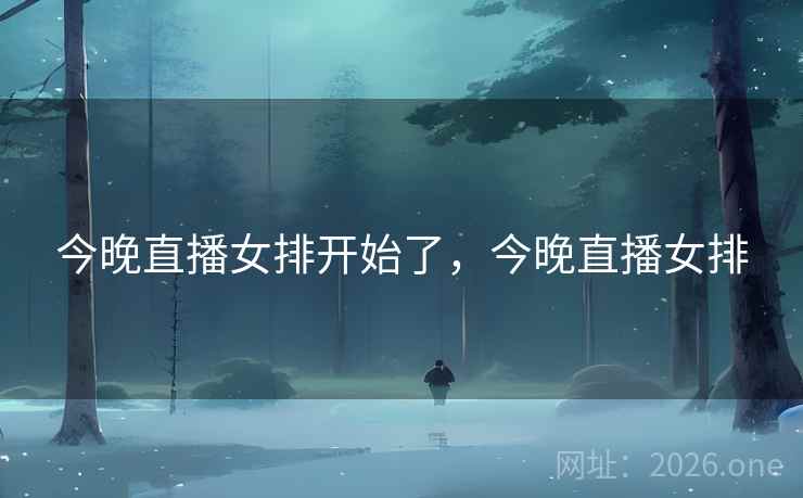 今晚直播女排开始了,今晚直播女排 今晚直播女排开始了,今晚直播女排