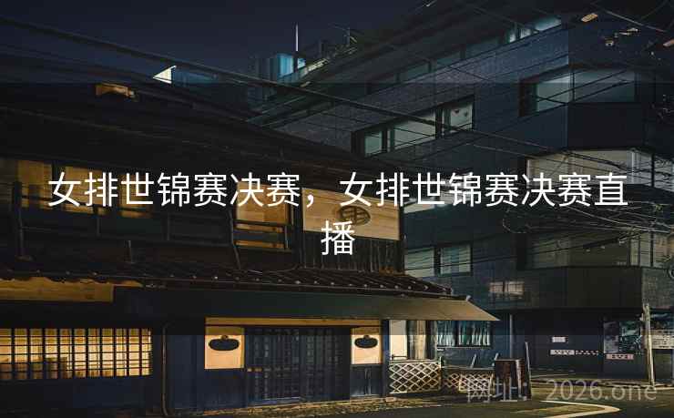 女排世锦赛决赛,女排世锦赛决赛直播 女排世锦赛决赛,女排世锦赛决赛直播