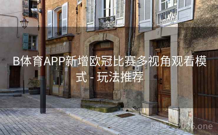 B体育APP新增欧冠比赛多视角观看模式 - 玩法推荐 B体育APP新增欧冠比赛多视角观看模式 - 玩法推荐