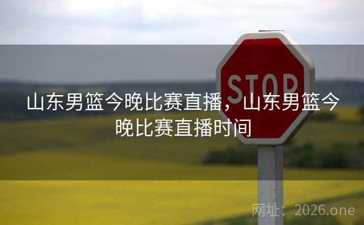 山东男篮今晚比赛直播,山东男篮今晚比赛直播时间 山东男篮今晚比赛直播,山东男篮今晚比赛直播时间