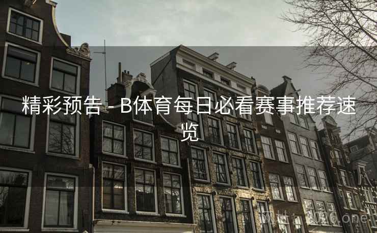 精彩预告 - B体育每日必看赛事推荐速览 精彩预告 - B体育每日必看赛事推荐速览