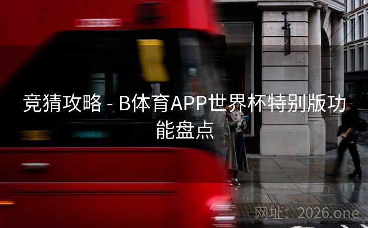 竞猜攻略 - B体育APP世界杯特别版功能盘点 竞猜攻略 - B体育APP世界杯特别版功能盘点