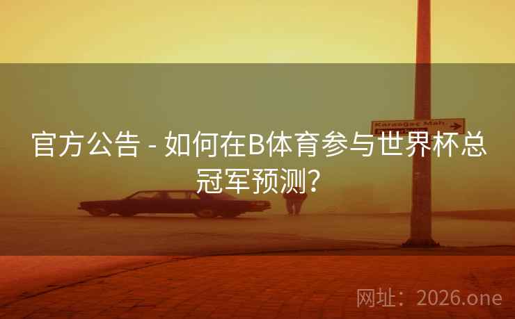 官方公告 - 如何在B体育参与世界杯总冠军预测？