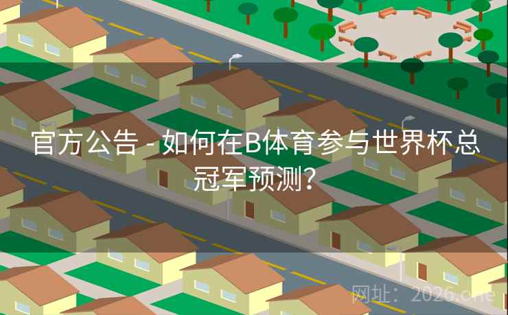 官方公告 - 如何在B体育参与世界杯总冠军预测？