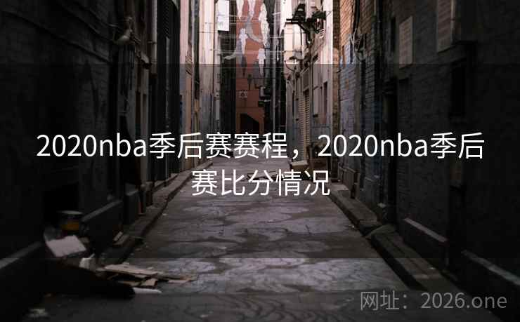 2020nba季后赛赛程,2020nba季后赛比分情况 2020nba季后赛赛程,2020nba季后赛比分情况