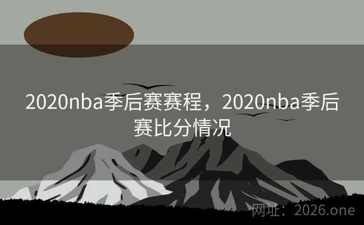 2020nba季后赛赛程,2020nba季后赛比分情况 2020nba季后赛赛程,2020nba季后赛比分情况