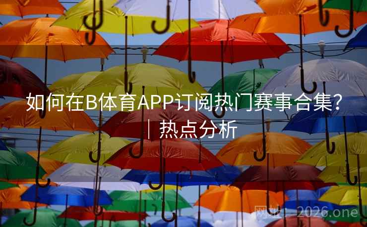 如何在B体育APP订阅热门赛事合集?|热点分析 如何在B体育APP订阅热门赛事合集?|热点分析