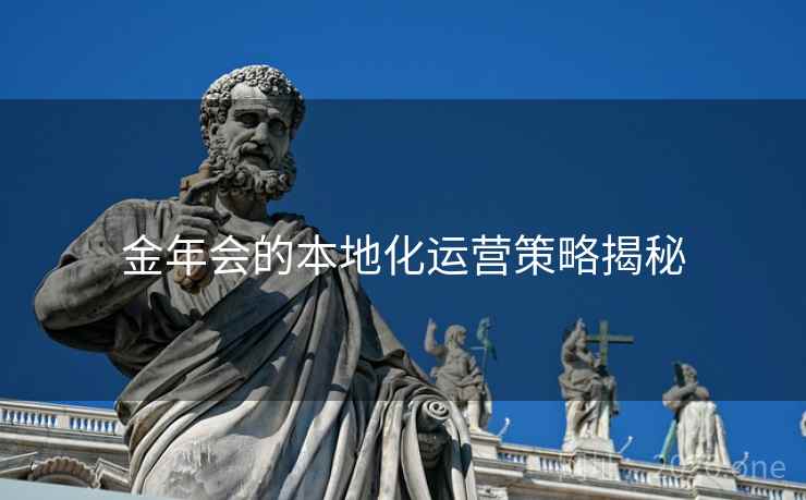 金年会的本地化运营策略揭秘 金年会的本地化运营策略揭秘