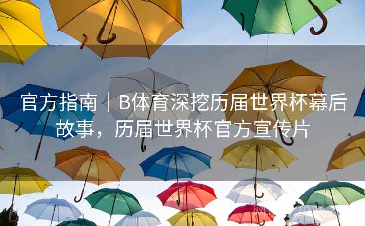 官方指南|B体育深挖历届世界杯幕后故事,历届世界杯官方宣传片 官方指南|B体育深挖历届世界杯幕后故事,历届世界杯官方宣传片