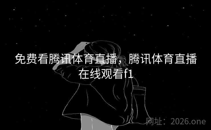 免费看腾讯体育直播,腾讯体育直播在线观看f1 免费看腾讯体育直播,腾讯体育直播在线观看f1