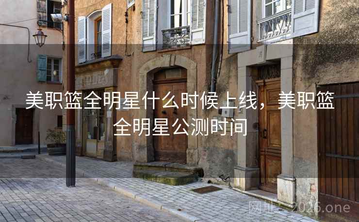 美职篮全明星什么时候上线,美职篮全明星公测时间 美职篮全明星什么时候上线,美职篮全明星公测时间