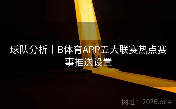 球队分析|B体育APP五大联赛热点赛事推送设置 球队分析|B体育APP五大联赛热点赛事推送设置