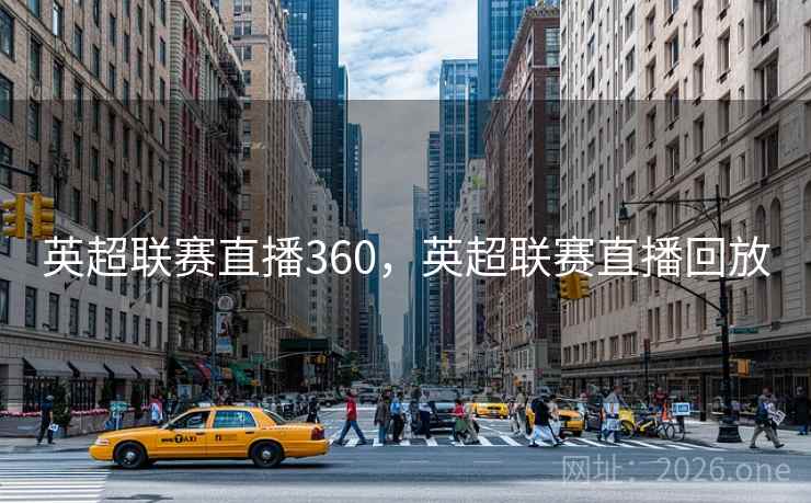 英超联赛直播360,英超联赛直播回放 英超联赛直播360,英超联赛直播回放