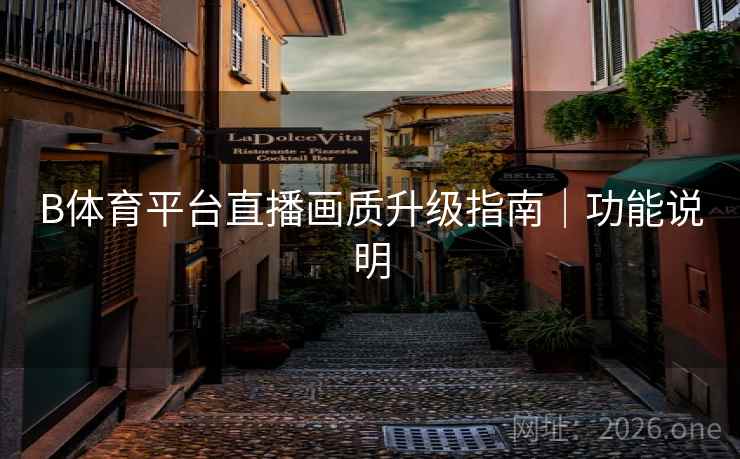 B体育平台直播画质升级指南|功能说明 B体育平台直播画质升级指南|功能说明
