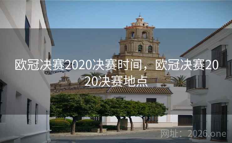 欧冠决赛2020决赛时间,欧冠决赛2020决赛地点 欧冠决赛2020决赛时间,欧冠决赛2020决赛地点