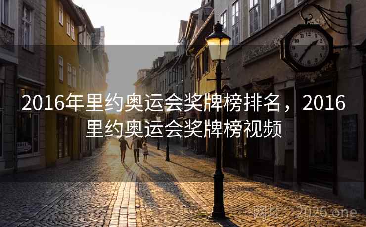 2016年里约奥运会奖牌榜排名,2016里约奥运会奖牌榜视频 2016年里约奥运会奖牌榜排名,2016里约奥运会奖牌榜视频