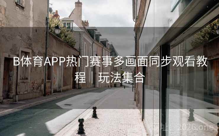B体育APP热门赛事多画面同步观看教程|玩法集合 B体育APP热门赛事多画面同步观看教程|玩法集合