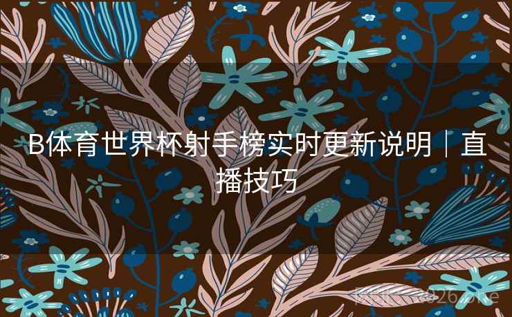 B体育世界杯射手榜实时更新说明|直播技巧 B体育世界杯射手榜实时更新说明|直播技巧