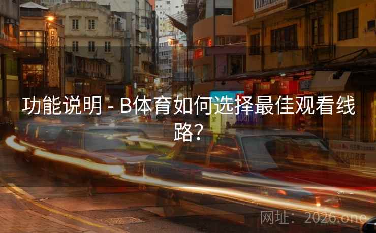 功能说明 - B体育如何选择最佳观看线路？