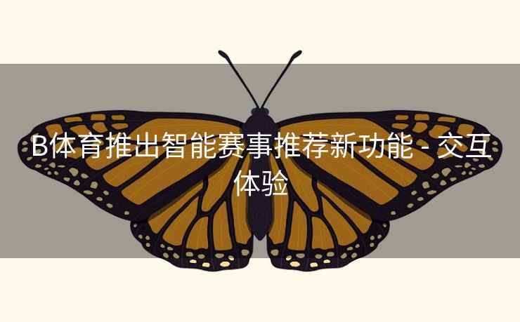 B体育推出智能赛事推荐新功能 - 交互体验 B体育推出智能赛事推荐新功能 - 交互体验
