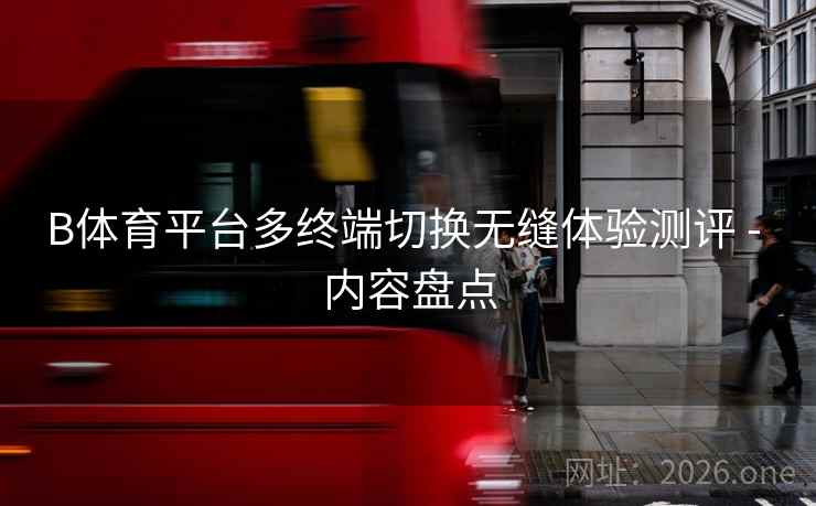 B体育平台多终端切换无缝体验测评 - 内容盘点 B体育平台多终端切换无缝体验测评 - 内容盘点