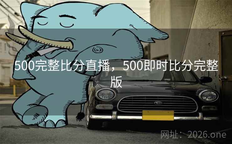 500完整比分直播,500即时比分完整版 500完整比分直播,500即时比分完整版
