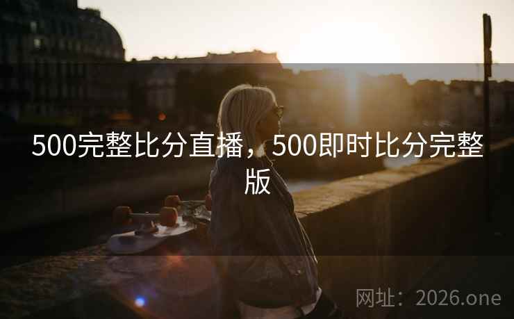 500完整比分直播,500即时比分完整版 500完整比分直播,500即时比分完整版