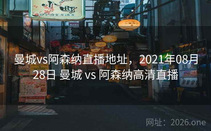 曼城vs阿森纳直播地址，2021年08月28日 曼城 vs 阿森纳高清直播