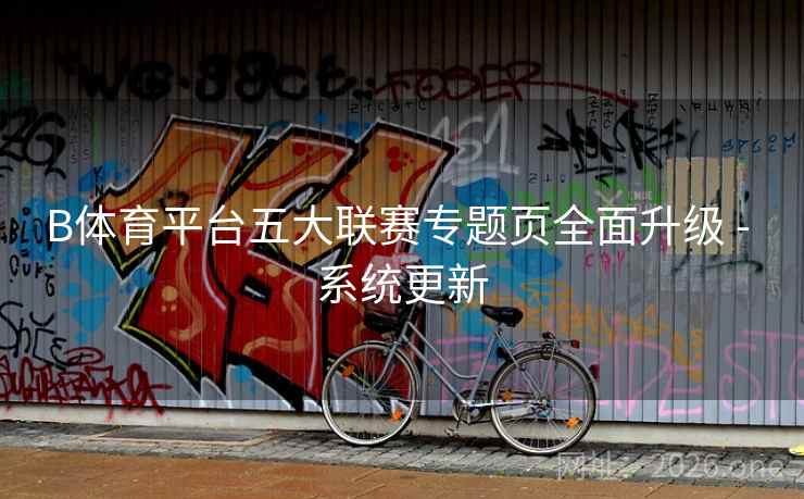 B体育平台五大联赛专题页全面升级 - 系统更新 B体育平台五大联赛专题页全面升级 - 系统更新