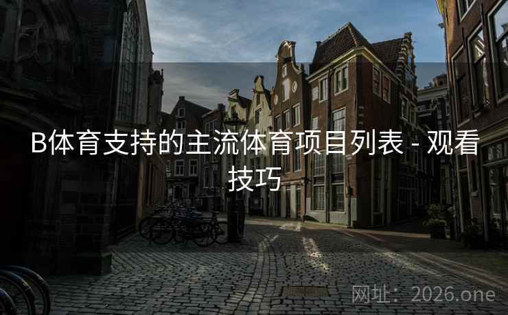 B体育支持的主流体育项目列表 - 观看技巧 B体育支持的主流体育项目列表 - 观看技巧