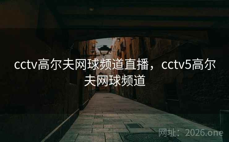 cctv高尔夫网球频道直播,cctv5高尔夫网球频道 cctv高尔夫网球频道直播,cctv5高尔夫网球频道