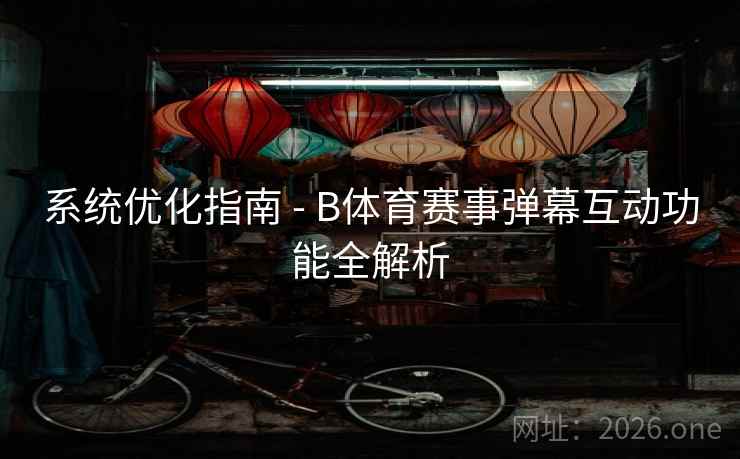 系统优化指南 - B体育赛事弹幕互动功能全解析 系统优化指南 - B体育赛事弹幕互动功能全解析
