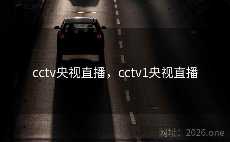 cctv央视直播,cctv1央视直播 cctv央视直播,cctv1央视直播