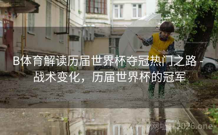B体育解读历届世界杯夺冠热门之路 - 战术变化,历届世界杯的冠军 B体育解读历届世界杯夺冠热门之路 - 战术变化,历届世界杯的冠军