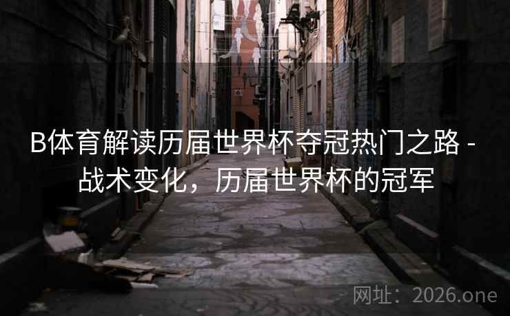 B体育解读历届世界杯夺冠热门之路 - 战术变化,历届世界杯的冠军 B体育解读历届世界杯夺冠热门之路 - 战术变化,历届世界杯的冠军