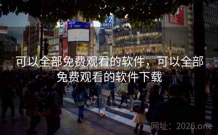 可以全部免费观看的软件,可以全部免费观看的软件下载 可以全部免费观看的软件,可以全部免费观看的软件下载
