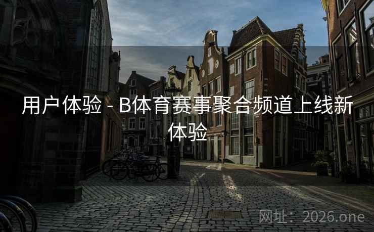 用户体验 - B体育赛事聚合频道上线新体验 用户体验 - B体育赛事聚合频道上线新体验