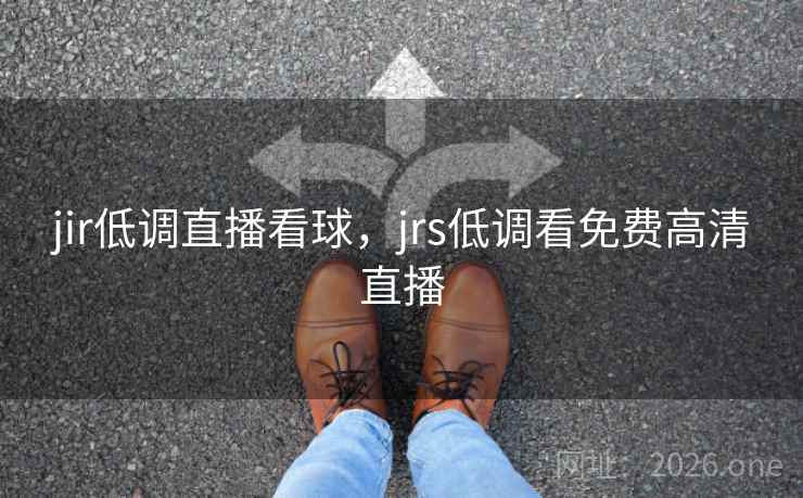 jir低调直播看球,jrs低调看免费高清直播 jir低调直播看球,jrs低调看免费高清直播