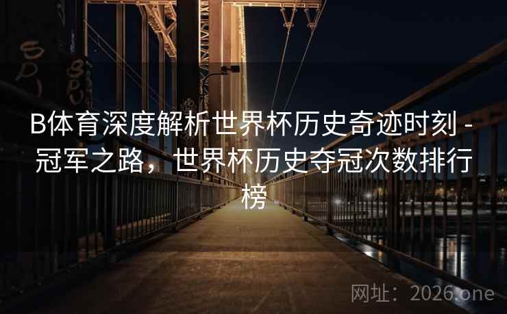 B体育深度解析世界杯历史奇迹时刻 - 冠军之路，世界杯历史夺冠次数排行榜