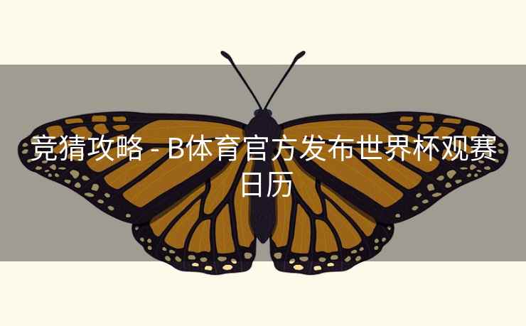 竞猜攻略 - B体育官方发布世界杯观赛日历 竞猜攻略 - B体育官方发布世界杯观赛日历