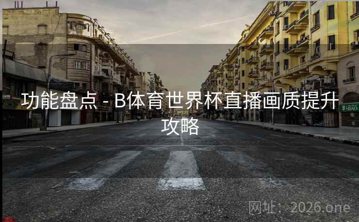 功能盘点 - B体育世界杯直播画质提升攻略 功能盘点 - B体育世界杯直播画质提升攻略