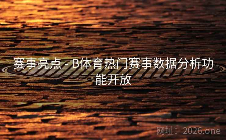 赛事亮点 - B体育热门赛事数据分析功能开放 赛事亮点 - B体育热门赛事数据分析功能开放